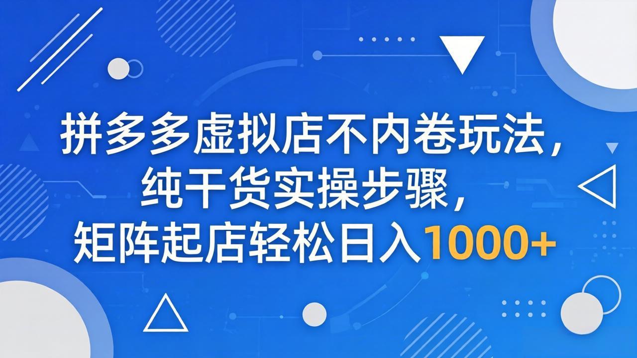 拼多多虚拟店不内卷玩法，纯干货实操步骤，矩阵起店轻松日入 1000+-xiaobairz