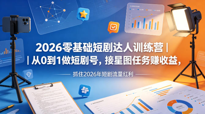 2026零基础短剧达人训练营｜从0到1做短剧号，接星图任务賺收益，抓住2026年短剧流量红利-xiaobairz