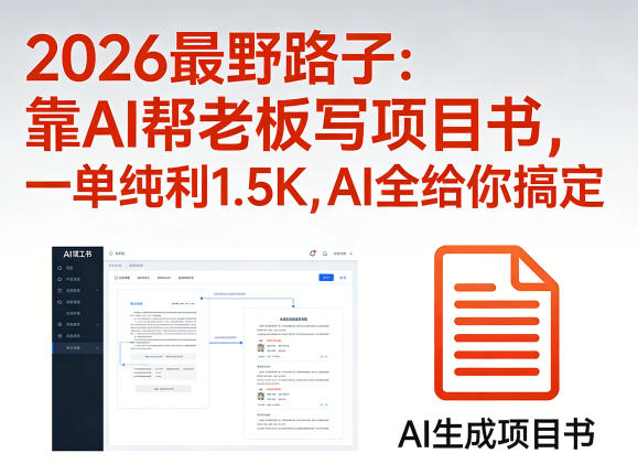 2026最野路子：靠AI帮老板写项目书，一单纯利1.5K，AI全给你搞定-xiaobairz