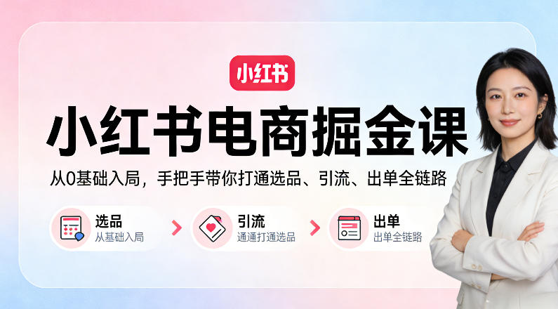 小红书电商掘金课：从0基础入局，手把手带你打通选品、引流、出单全链路-xiaobairz