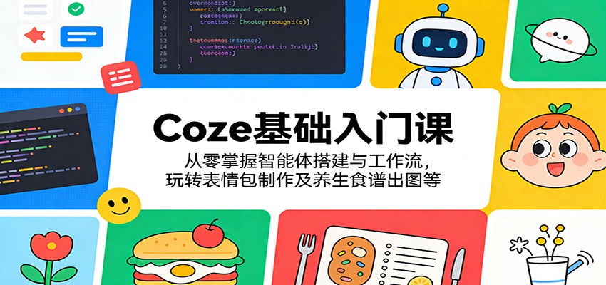 Coze基础入门课：从零掌握智能体搭建与工作流，玩转表情包制作及养生食谱出图等-xiaobairz
