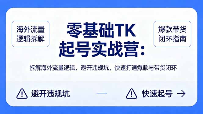零基础 TK 起号实战营：拆解海外流量逻辑，避开违规坑，快速打通爆款与带货闭环-xiaobairz