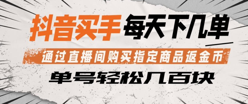 抖音买手通过直播间购买指定商品返金币，每天几单，轻松日入几张【揭秘】-xiaobairz
