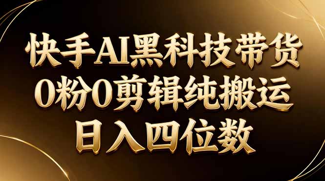 26年最新快手AI黑科技带货，0粉0剪辑，纯搬运，日入四位数-xiaobairz