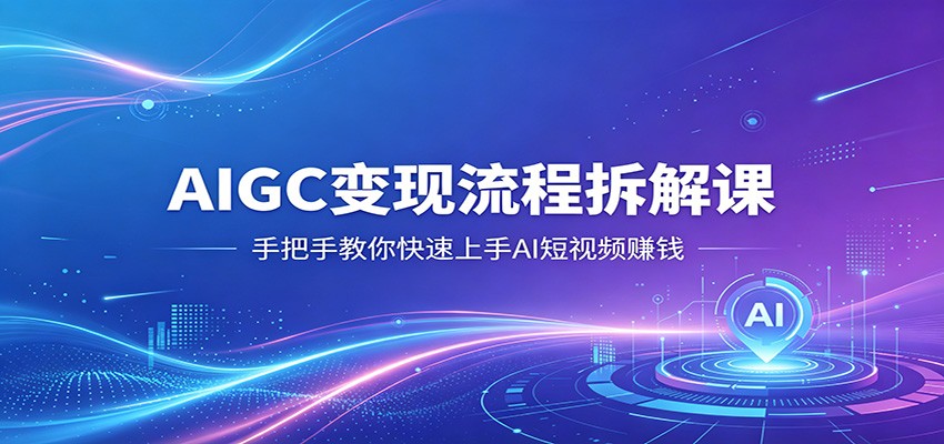 AIGC变现流程拆解课，手把手教你快速上手AI短视频赚钱-xiaobairz