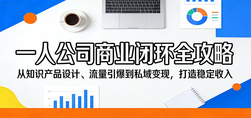一人公司商业闭环全攻略：从知识产品设计、流量引爆到私域变现，打造稳定收入-xiaobairz