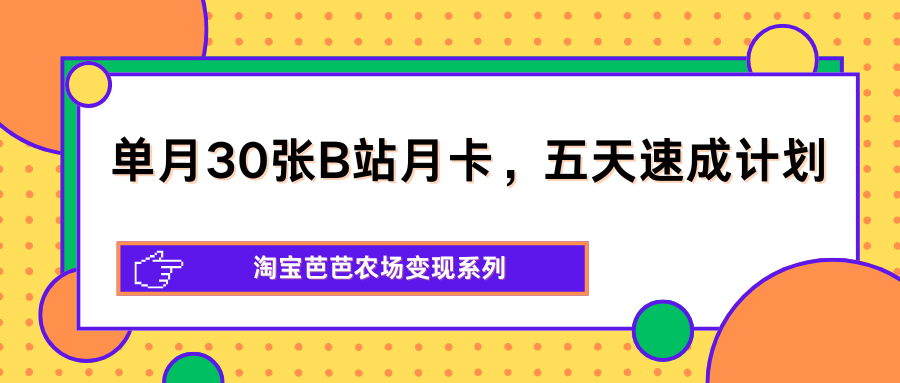 单月30张B站月卡，五天速成计划，淘宝芭芭农场变现系列-xiaobairz
