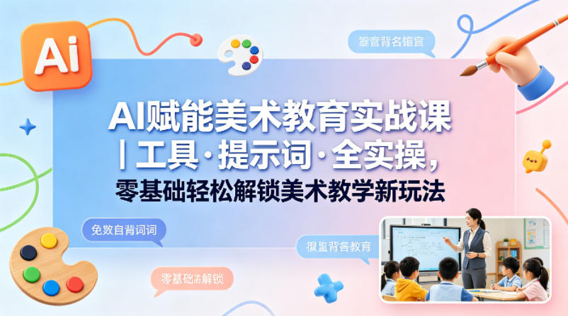 AI赋能美术教育实战课｜工具·提示词·全实操，零基础轻松解锁美术教学新玩法-xiaobairz