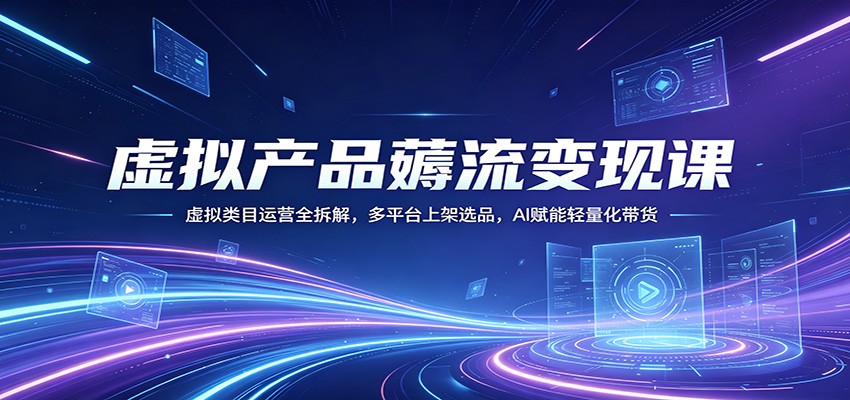 虚拟产品薅流变现课：虚拟类目运营全拆解，多平台上架选品，AI赋能轻量化带货-xiaobairz