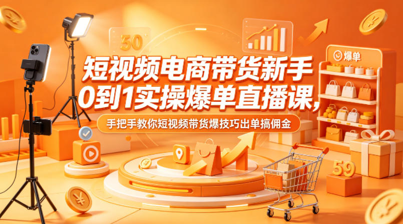 短视频电商带货新手0到1实操爆单直播课，手把手教你短视频带货爆技巧出单搞佣金-xiaobairz