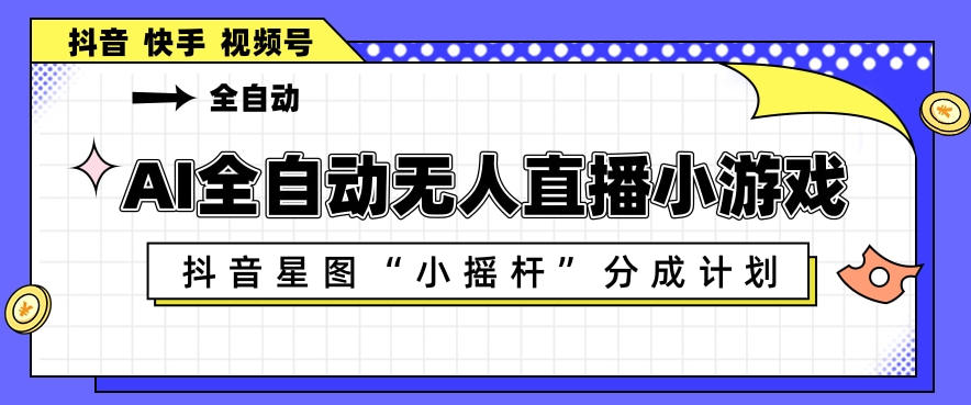 AI全自动直播小游戏，抖音星图小摇杆分成计划，支持多账号矩阵化运营【揭秘】-xiaobairz