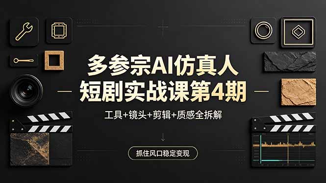 多参宗AI仿真人短剧实战课第4期，工具+镜头+剪辑+质感全拆解，抓住风口稳定变现-xiaobairz