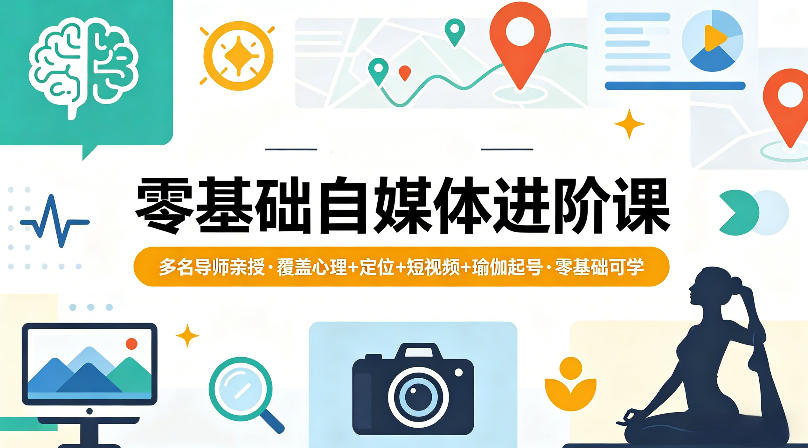 零基础自媒体进阶课，多名导师亲授，覆盖心理+定位+短视频+瑜伽起号，零基础可学-xiaobairz
