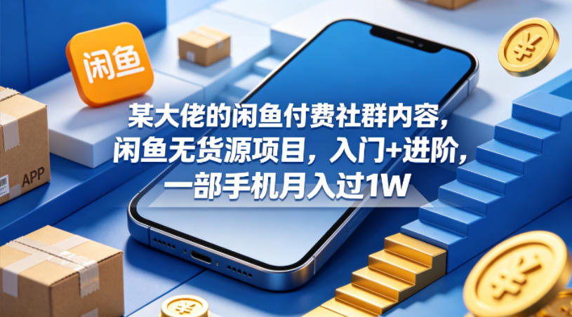 某大佬的闲鱼付费社群内容，闲鱼无货源项目，入门+进阶，一部手机月入过1W-xiaobairz