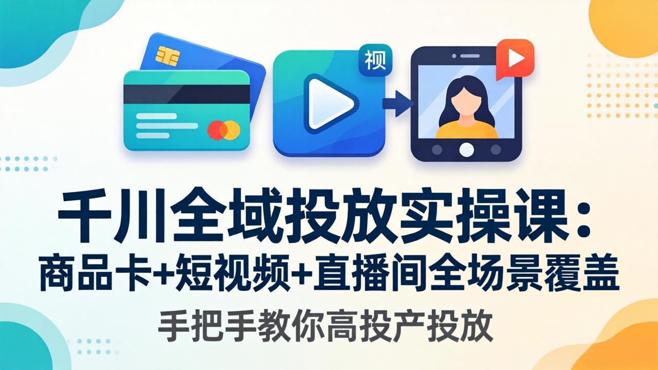 千川全域投放实操课-更新4月30：商品卡+短视频+直播间全场景覆盖，手把手教你高投产投放-xiaobairz