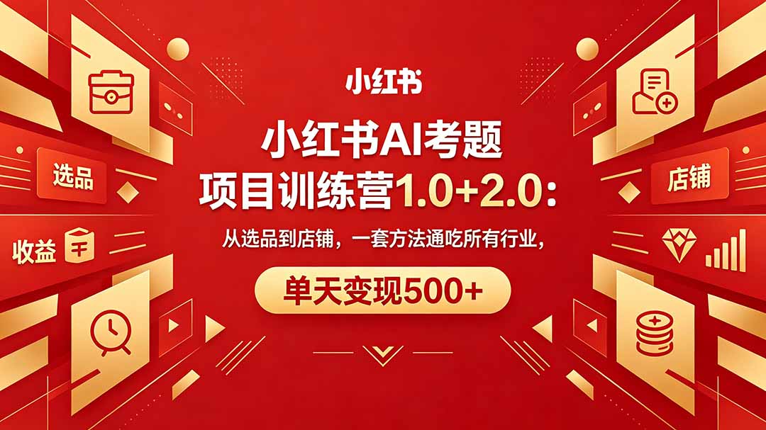 黄岛主小红书AI考题项目训练营1.0+2.0：从选品到店铺，一套方法通吃所有行业，单天变现500+-xiaobairz