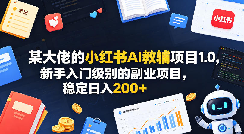 某大佬的小红书AI教辅项目1.0，新手入门级别的副业项目，稳定日入200+-xiaobairz