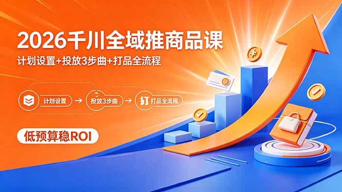 2026千川全域推商品课，计划设置+投放3步曲+打品全流程，低预算稳ROI-xiaobairz