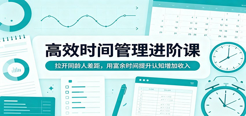 高效时间管理进阶课：拉开同龄人差距，用富余时间提升认知增加收入-xiaobairz