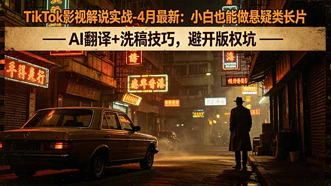 TikTok影视解说实战-4月最新：小白也能做悬疑类长片，AI翻译+洗稿技巧，避开版权坑-xiaobairz