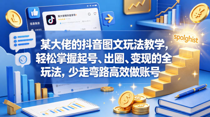 某大佬的抖音图文玩法教学，轻松掌握起号、出圈、变现的全套玩法，少走弯路高效做账号-xiaobairz
