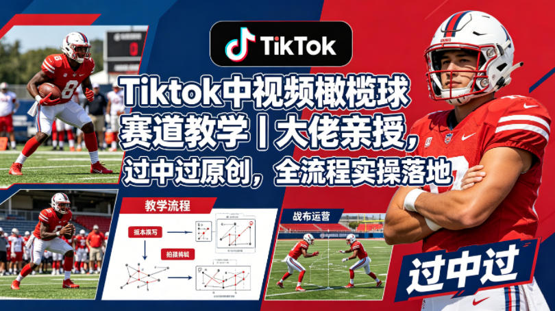 Tiktok中视频橄榄球赛道教学｜大佬亲授，过中过原创，全流程实操落地-xiaobairz