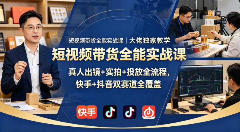 短视频带货全能实战课｜大佬独家教学，真人出镜+实拍+投放全流程，快手+抖音双赛道全覆盖-xiaobairz