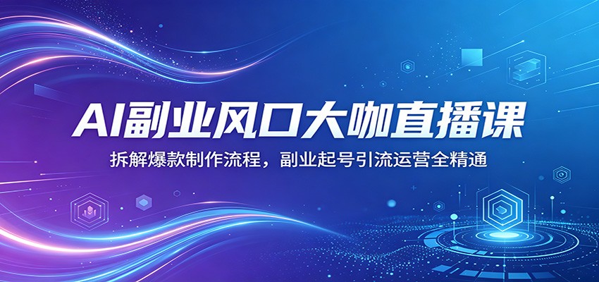AI副业风口大咖直播课：拆解爆款制作流程，副业起号引流运营全精通-xiaobairz