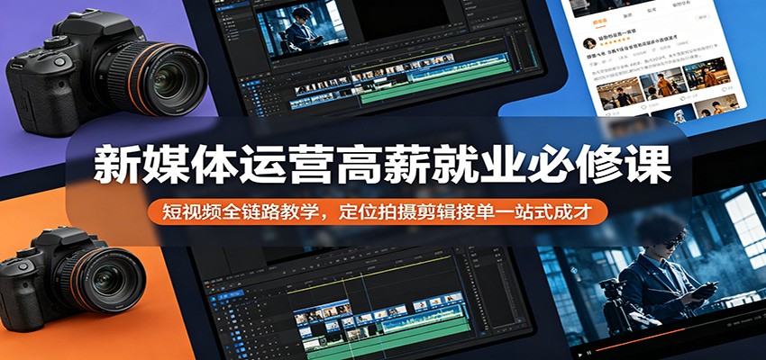 新媒体运营高薪就业必修课：短视频全链路教学，定位拍摄剪辑接单一站式成才-xiaobairz