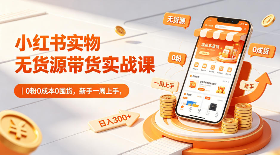 小红书实物无货源带货实战课｜0粉0成本0囤货，新手一周上手，日入300+-xiaobairz