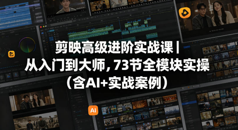 剪映高级进阶实战课｜从入门到大师，73节全模块实操(含AI+实战案例)-xiaobairz
