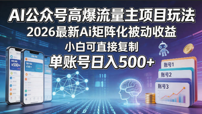 AI公众号高爆流量主项目玩法，2026最新Ai矩阵化被动收益，小白可直接复制，单账号日入500+-xiaobairz