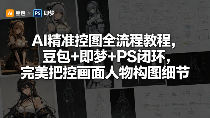 AI精准控图全流程教程，豆包+即梦+PS闭环，完美把控画面人物构图细节-xiaobairz