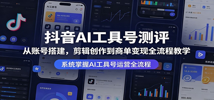 抖音AI工具号测评：从账号搭建，剪辑创作到商单变现全流程教学-xiaobairz