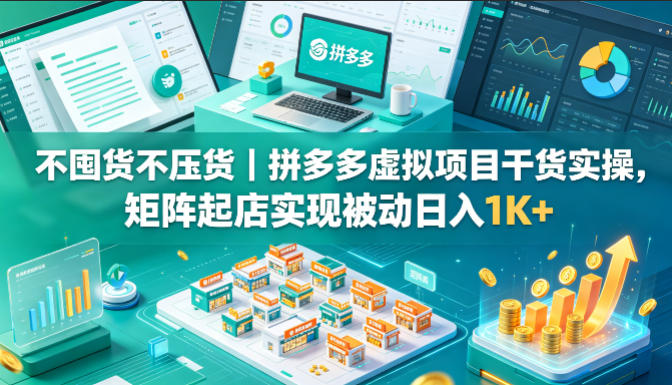 不囤货不压货｜拼多多虚拟项目干货实操，矩阵起店实现被动日入1K+【揭秘】-xiaobairz