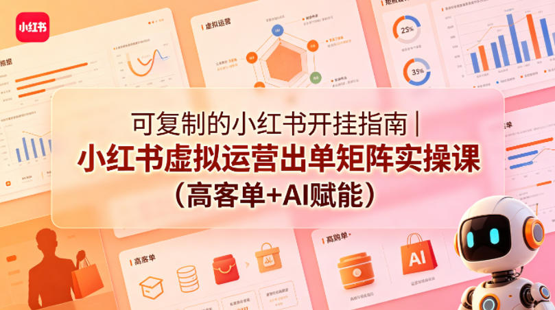 可复制的小红书开挂指南｜小红书虚拟运营出单矩阵实操课(高客单+AI赋能)-xiaobairz