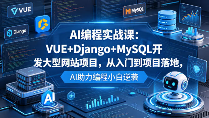 AI编程实战课：VUE+Django+MySQL开发大型网站项目，从入门到项目落地，AI助力编程小白逆袭-xiaobairz