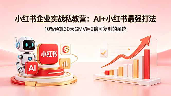 小红书企业实战私教营：AI+小红书最强打法，10%预算30天GMV翻2倍可复制的系统-xiaobairz
