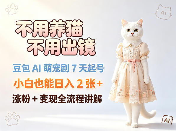 不用养猫不用出镜，豆包AI萌宠剧7天起号，小白也能日入2张+，涨粉+变现全流程讲解-xiaobairz