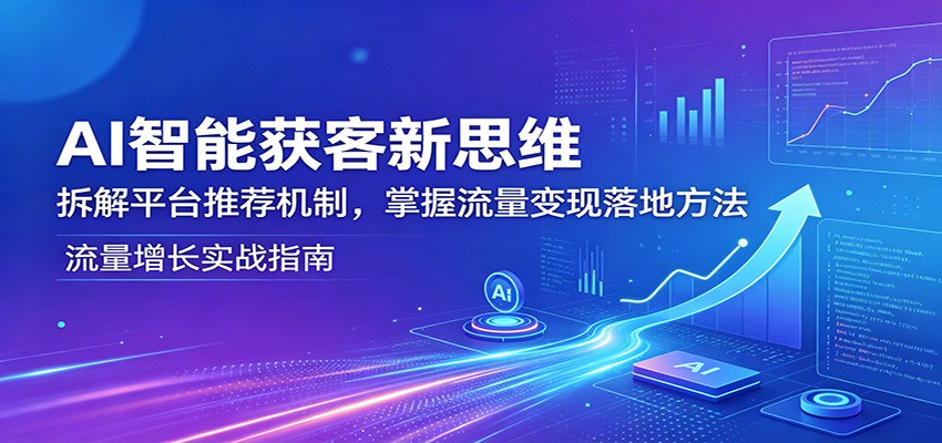 AI智能获客新思维：拆解平台推荐机制，掌握流量变现落地方法-xiaobairz