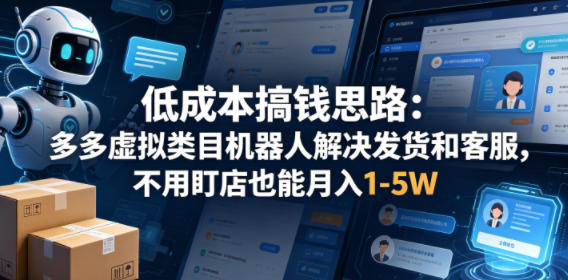 低成本搞钱思路：多多虚拟类目机器人解决发货和客服，不用盯店也能月入1-5W【揭秘】-xiaobairz