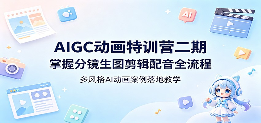 AIGC动画特训营二期：掌握分镜生图剪辑配音全流程，多风格AI动画案例落地教学-xiaobairz
