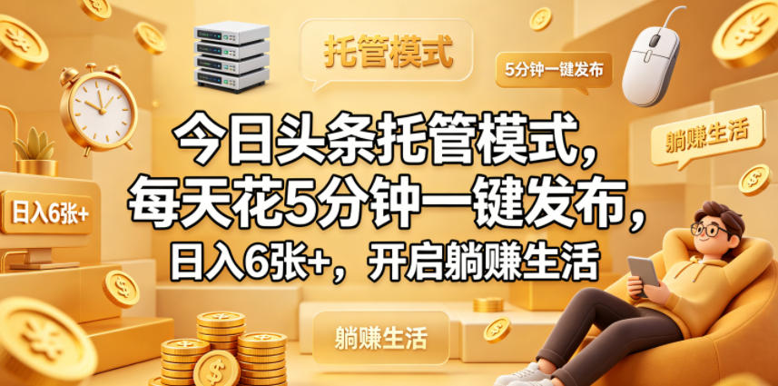 今日头条托管模式，每天花5分钟一键发布，日入6张+，开启躺賺生活【揭秘】-xiaobairz