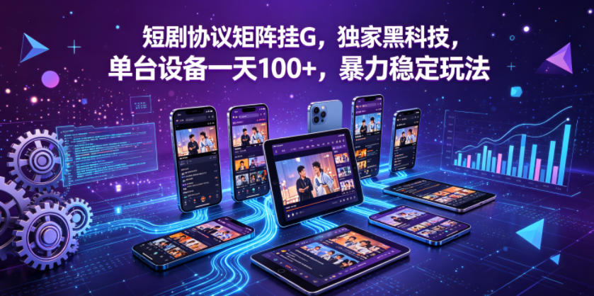 短剧协议矩阵挂G，独家黑科技，单台设备一天100+，暴力稳定玩法【揭秘】-xiaobairz