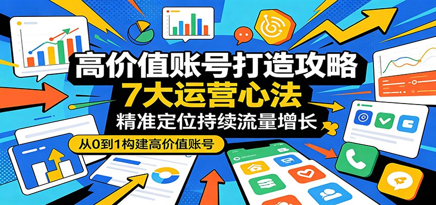 高价值账号打造攻略：7大运营心法，精准定位持续流量增长-xiaobairz