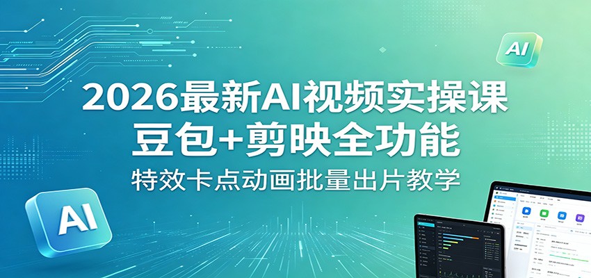 2026最新AI视频实操课：豆包+剪映全功能，特效卡点动画批量出片教学-xiaobairz