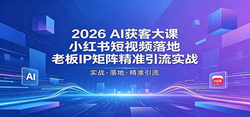 2026AI获客大课：小红书短视频落地，老板IP矩阵精准引流实战-xiaobairz