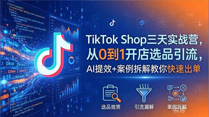 TikTok Shop三天实战营2026年5月，从0到1开店选品引流，AI提效+案例拆解教你快速出单-xiaobairz