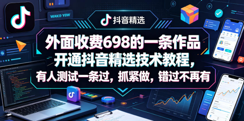 外面收费698的一条作品开通抖音精选技术教程，有人测试一条过，抓紧做，错过不再有-xiaobairz