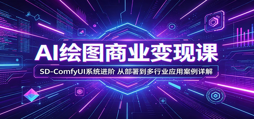 AI绘图商业变现课：SD-ComfyUI系统进阶，从部署到多行业应用案例详解-xiaobairz